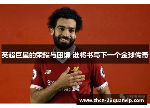 英超巨星的荣耀与困境 谁将书写下一个金球传奇