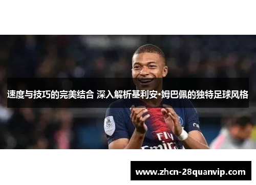 速度与技巧的完美结合 深入解析基利安·姆巴佩的独特足球风格