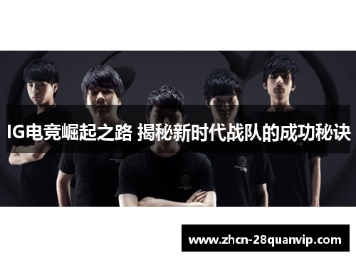 IG电竞崛起之路 揭秘新时代战队的成功秘诀
