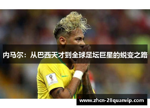 内马尔：从巴西天才到全球足坛巨星的蜕变之路
