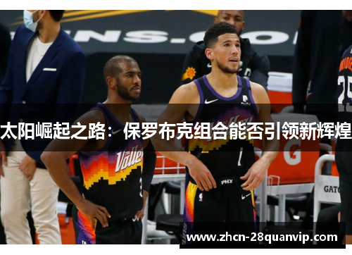 太阳崛起之路：保罗布克组合能否引领新辉煌